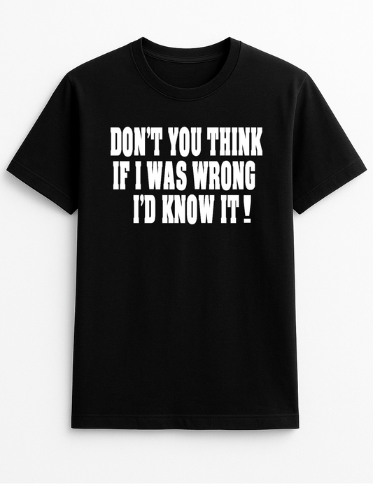 Don't You Think if I was Wrong I'd Know it! Humorous Funny Slogan Personalised Colours Unisex T-Shirt Gift Black