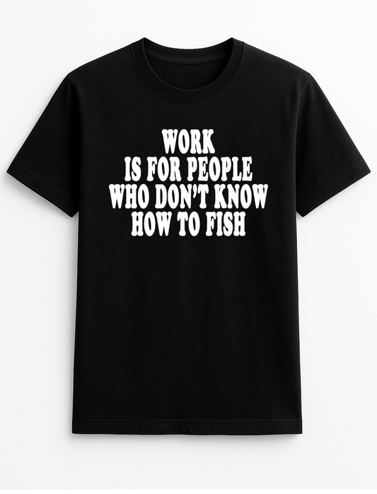 Work is for People Who Don't Know How to Fish Humorous Funny Personalised Slogan Unisex T-Shirt Gift Black