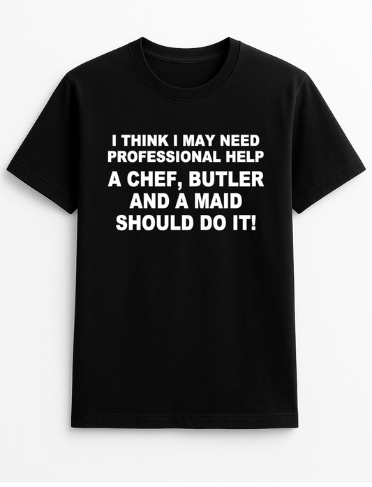 I Think I Need Professional Help A Chef Butler & A Maid Should Do It Humorous Funny Novelty Personalised Colours Slogan Unisex T-Shirt Top Tee Gift Black