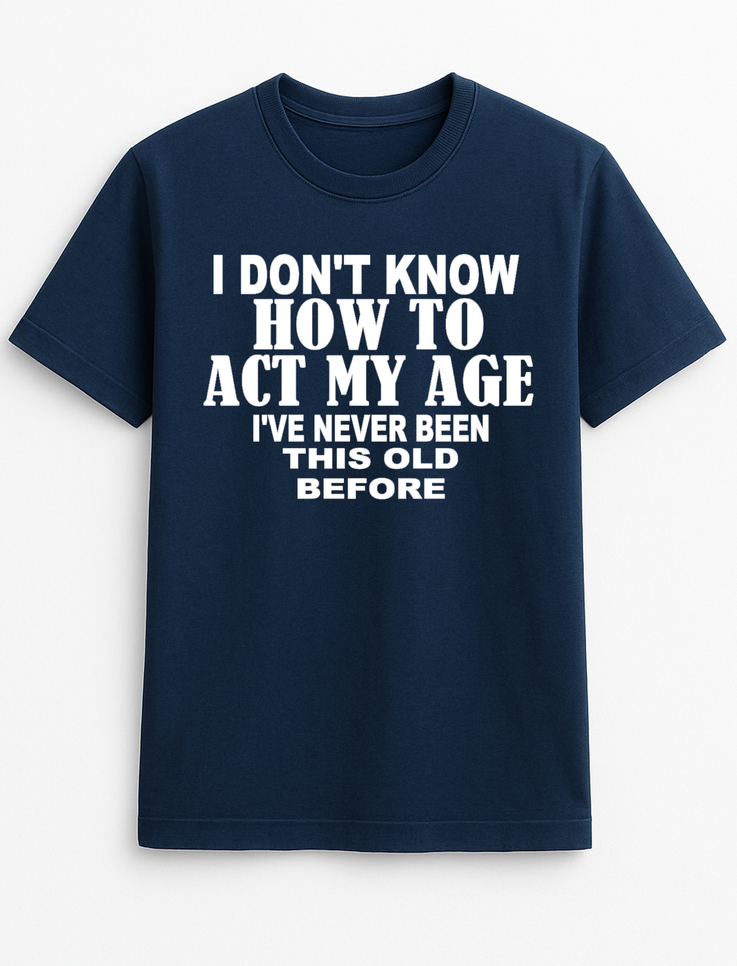 I Don't Know How to Act My Age I've Never Been This Old Before Humorous Funny Novelty Personalised Colours Slogan Unisex T-Shirt Top Tee Gift Black