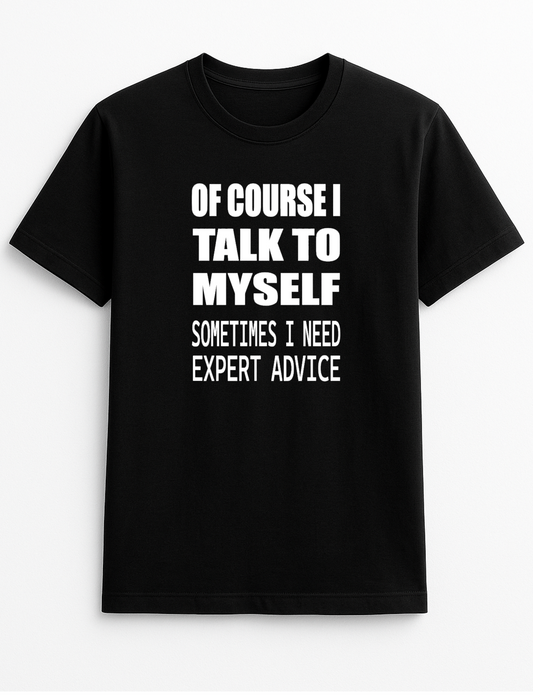 of Course I Talk to Myself Sometimes I Need Expert Advice Humorous Funny Novelty Personalised Colours Slogan Unisex T-Shirt Top Tee Gift Black