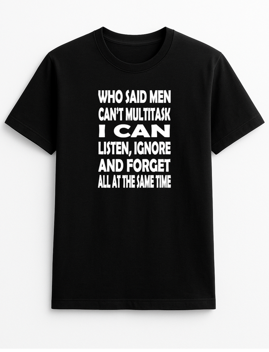 Who Said Men Can't Multitask I Can Listen Ignore and Forget All at The Same Time Humorous Funny Novelty Personalised Colours Slogan Unisex T-Shirt Top Tee Gift Black