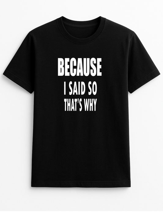 Because I Said So That's Why Humorous Funny Novelty Personalised Colours Slogan Unisex T-Shirt Top Tee Gift Black