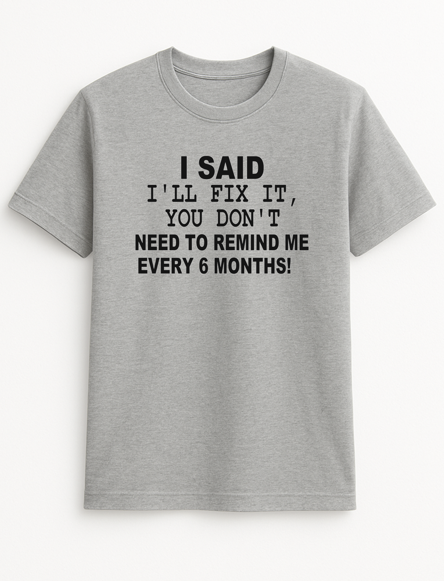 I Said I'll Fix It You Don't Have to Remind Me Every Six Months Humorous Funny Novelty Personalised Colours Slogan Unisex T-Shirt Top Tee Gift Black