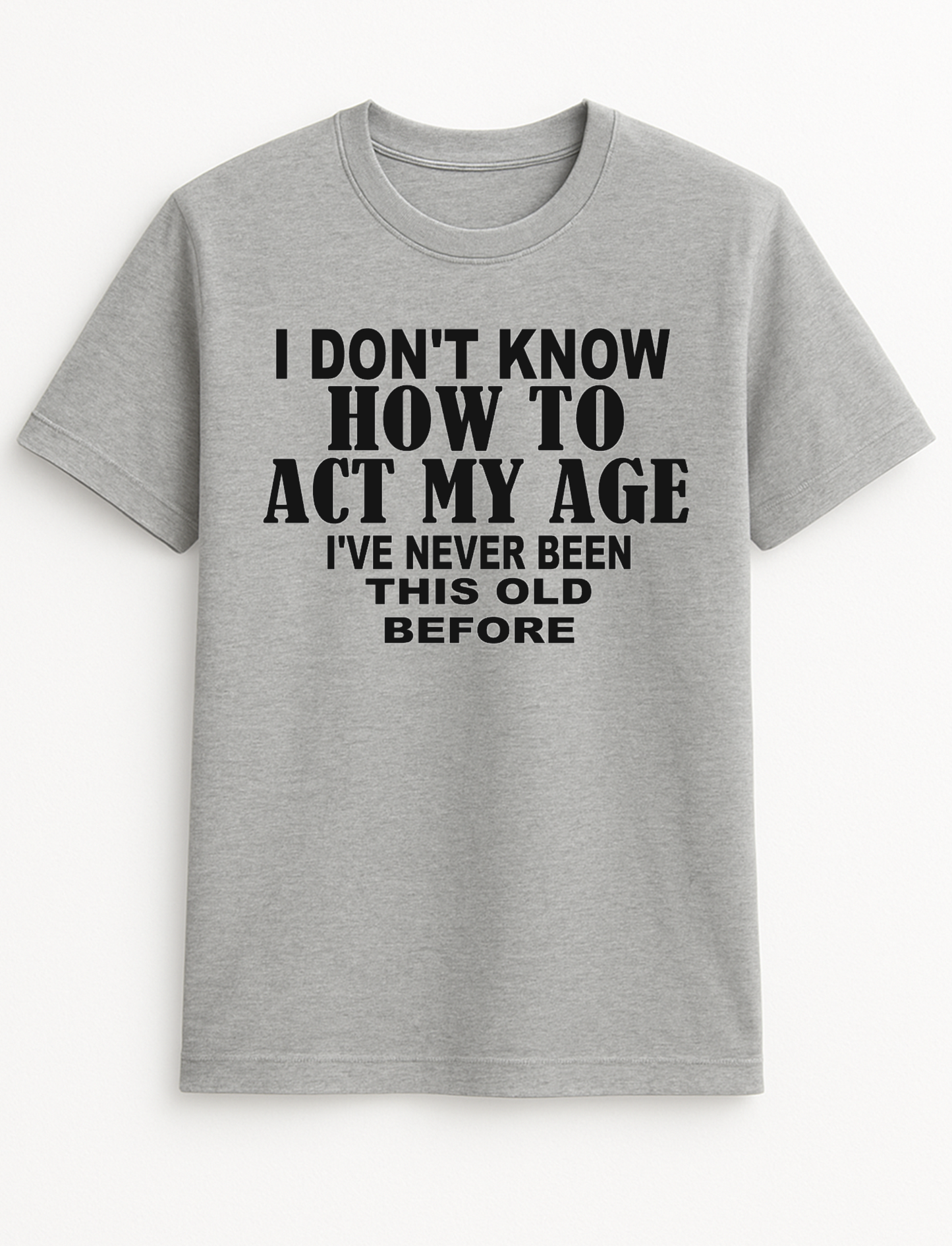 I Don't Know How to Act My Age I've Never Been This Old Before Humorous Funny Novelty Personalised Colours Slogan Unisex T-Shirt Top Tee Gift Black