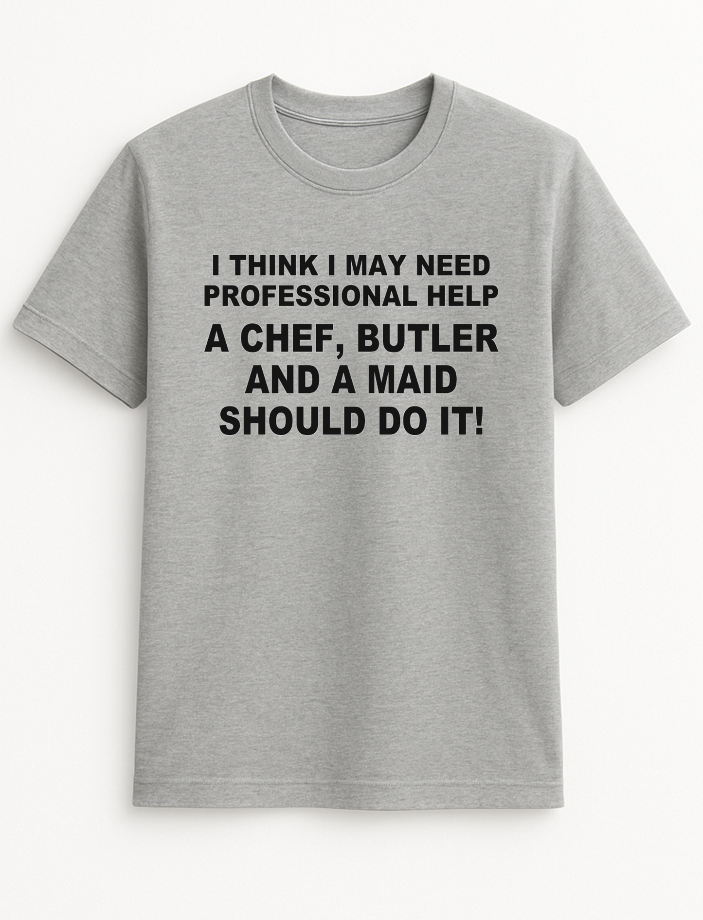 I Think I Need Professional Help A Chef Butler & A Maid Should Do It Humorous Funny Novelty Personalised Colours Slogan Unisex T-Shirt Top Tee Gift Black