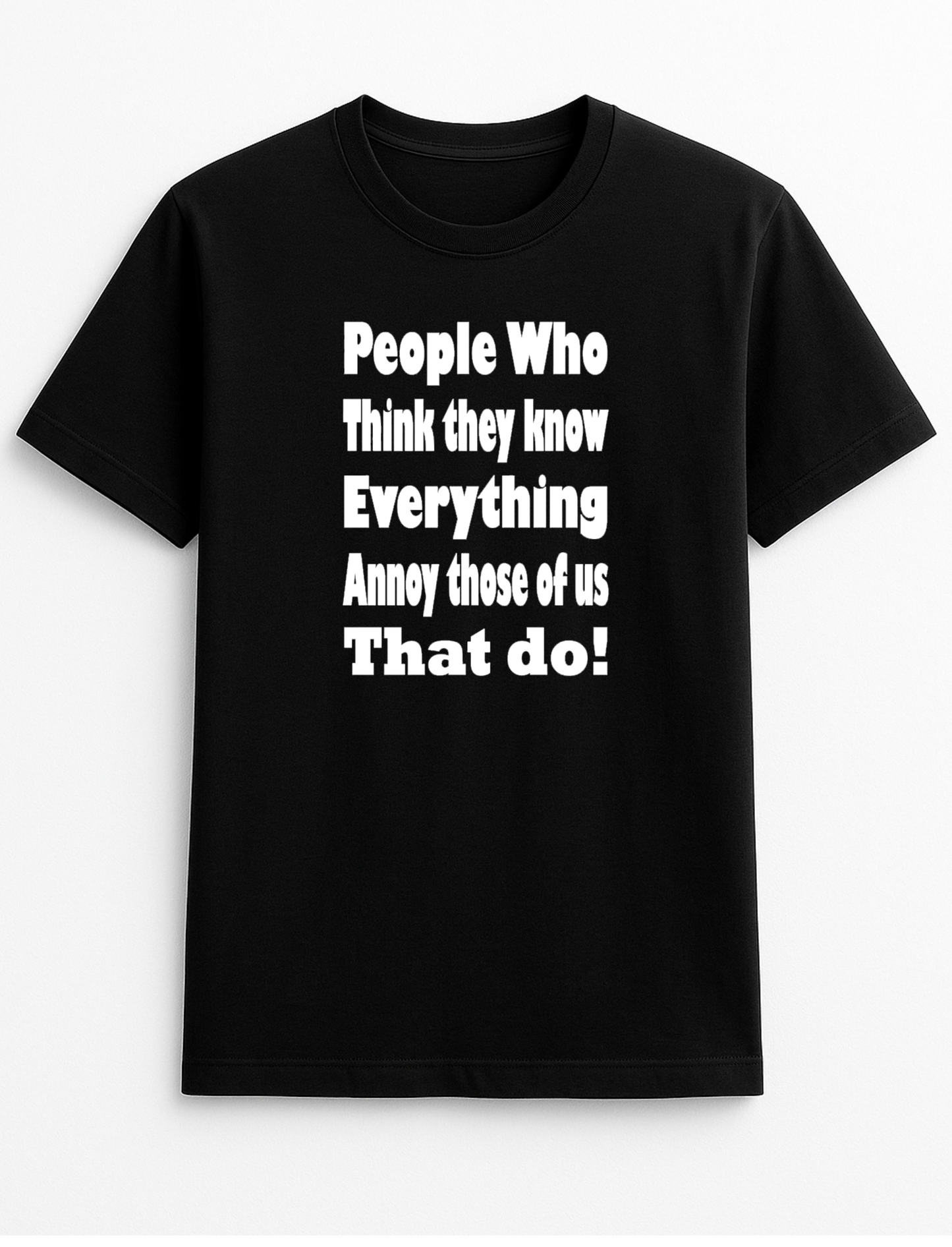 People Who Think They Know Everything Annoy Those of Us Who Do Humorous Funny Novelty Personalised Colours Slogan Unisex T-Shirt Top Tee Gift Black