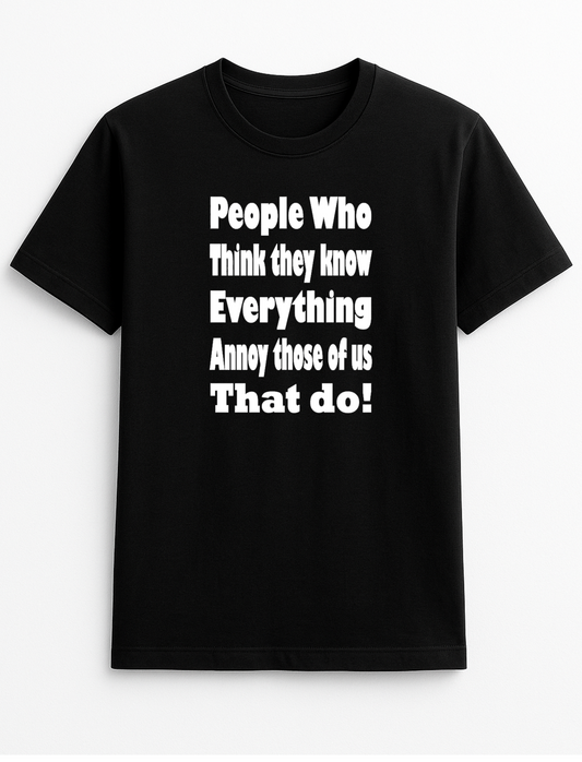 People Who Think They Know Everything Annoy Those of Us Who Do Humorous Funny Novelty Personalised Colours Slogan Unisex T-Shirt Top Tee Gift Black
