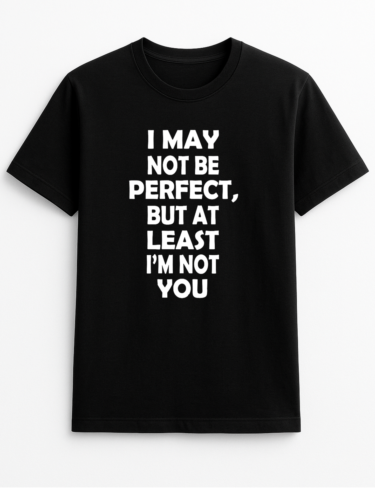 I May Not Be Perfect But at Least I'm Not You Humorous Funny Novelty Personalised Colours Slogan Unisex T-Shirt Top Tee Gift Black