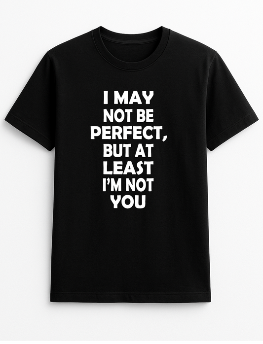 I May Not Be Perfect But at Least I'm Not You Humorous Funny Novelty Personalised Colours Slogan Unisex T-Shirt Top Tee Gift Black