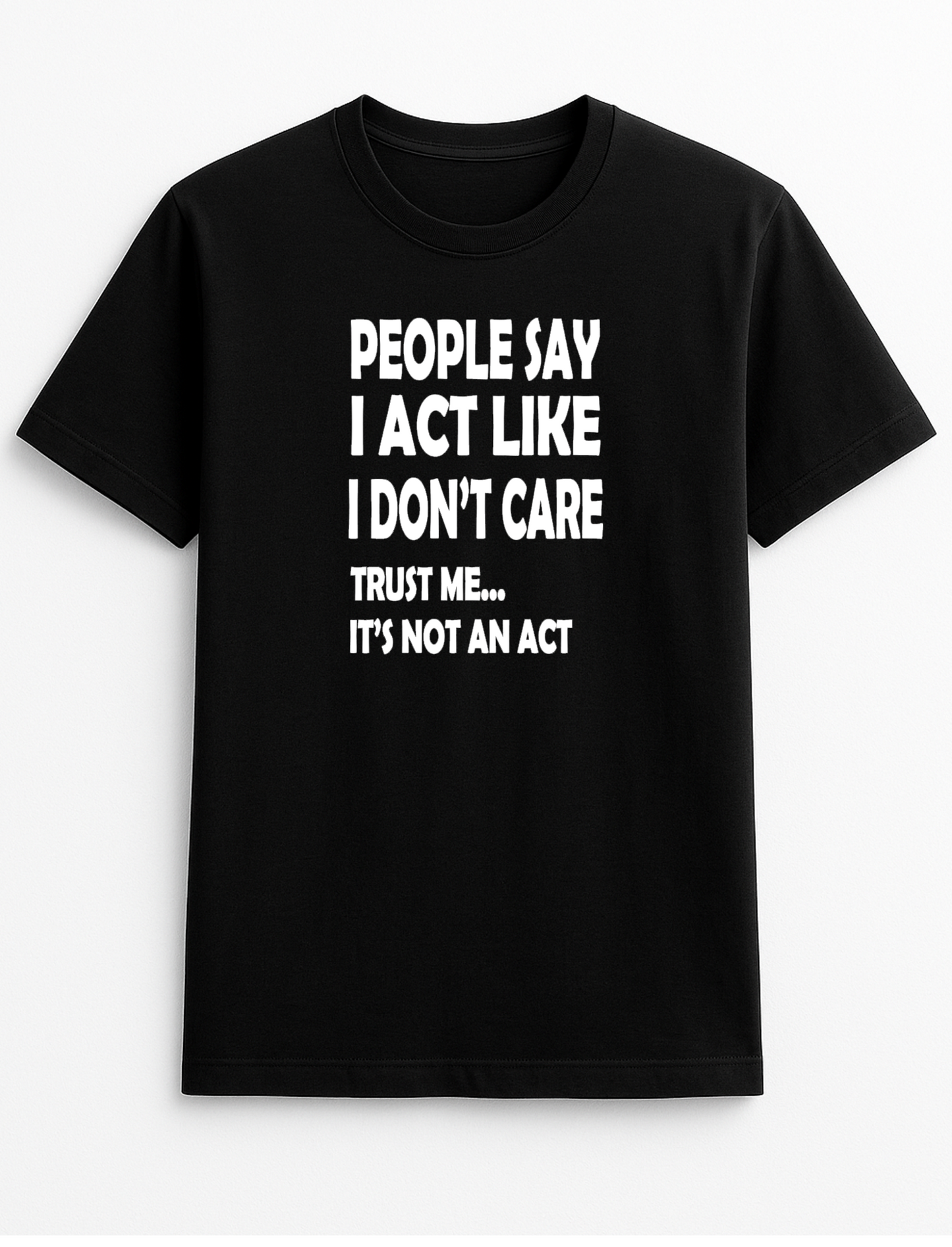 People Say I Act Like I Don't Care Trust Me It's Not an Act Humorous Funny Novelty Personalised Colours Slogan Unisex T-Shirt Top Tee Gift Black