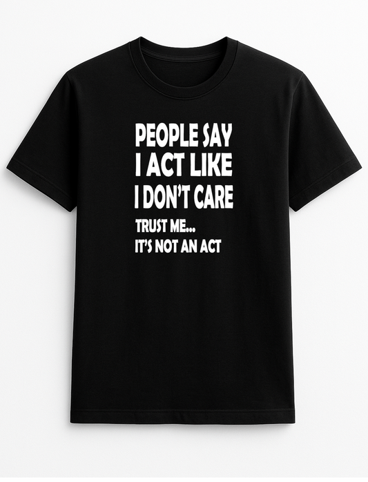 People Say I Act Like I Don't Care Trust Me It's Not an Act Humorous Funny Novelty Personalised Colours Slogan Unisex T-Shirt Top Tee Gift Black