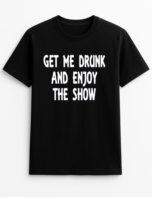 Get Me Drunk and Watch The Show Humorous Funny Slogan Personalised Colours Unisex T-Shirt Gift Black