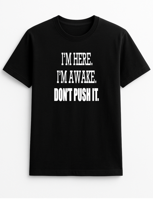 I'm Here I'm Awake Don't Push it Humorous Funny Novelty Personalised Colours Slogan Unisex T-Shirt Top Tee Gift Black