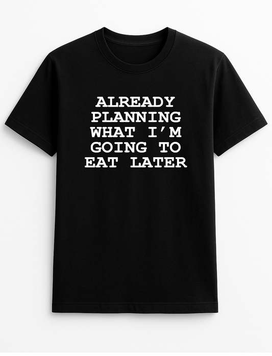 Already Planning What I'm Going to Eat Later Humorous Funny Novelty Personalised Colours Slogan Unisex T-Shirt Black