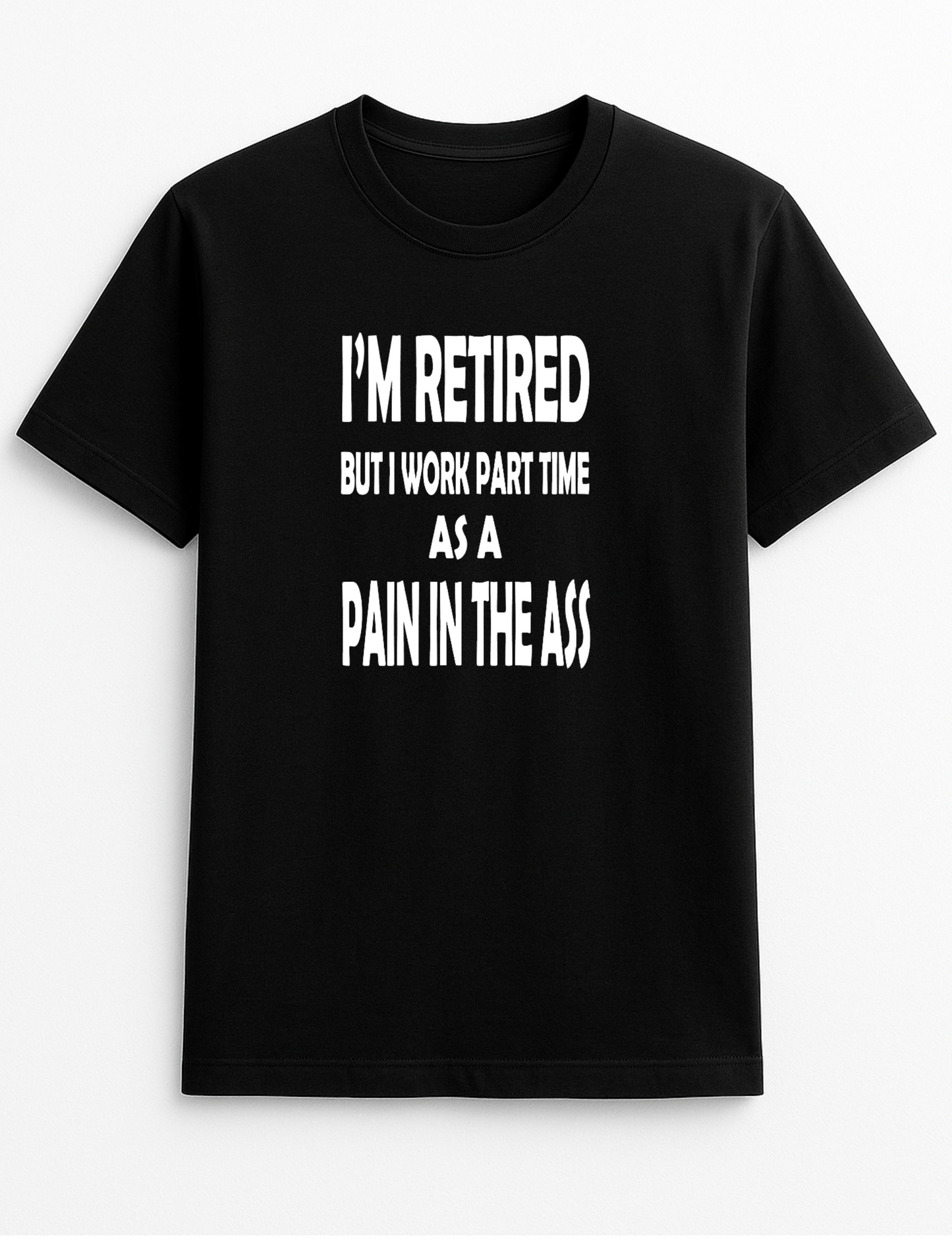 I'm Retired But I Work Part Time As A Pain in The Ass Humorous Funny Novelty Personalised Colours Slogan Unisex T-Shirt Top Tee Gift Black