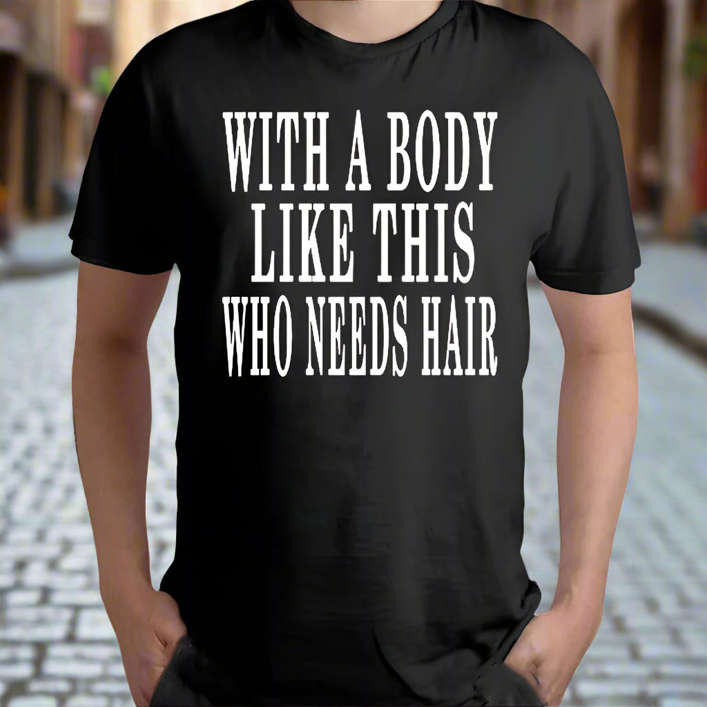 Black t-shirt with white text 'WITH A BODY LIKE THIS WHO NEEDS HAIR' on a white background